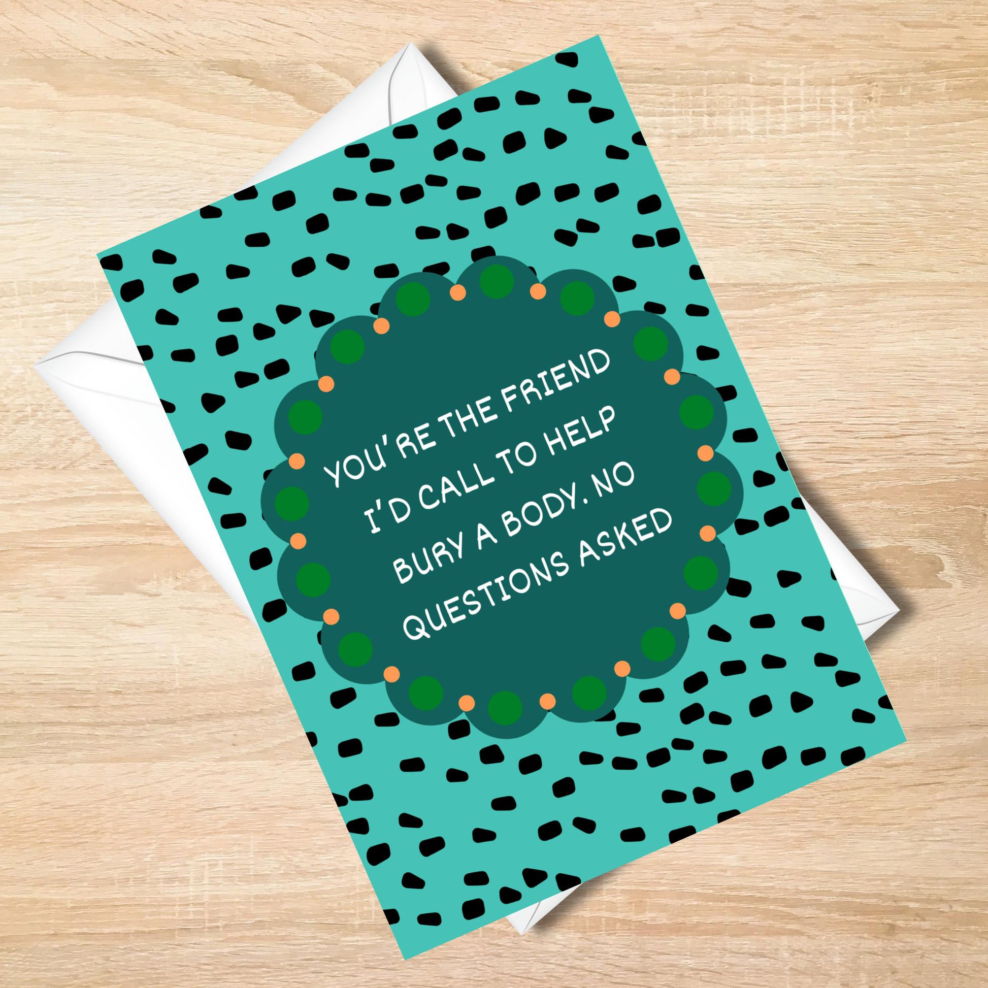 You're The Friend I Would Call To Help Bury The Body - Funny Card - 5x7