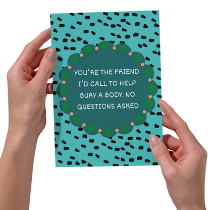 You're The Friend I Would Call To Help Bury The Body - Funny Card - 5x7